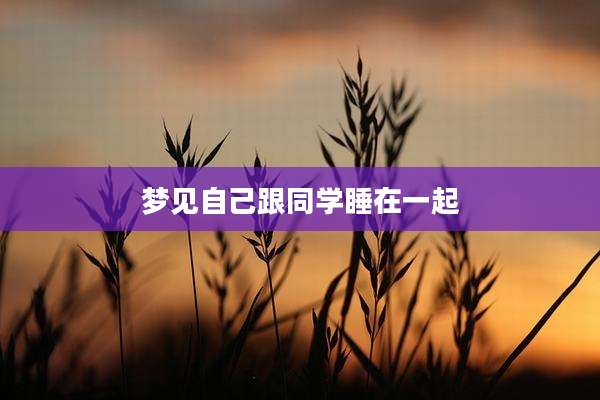梦见自己跟同学睡在一起