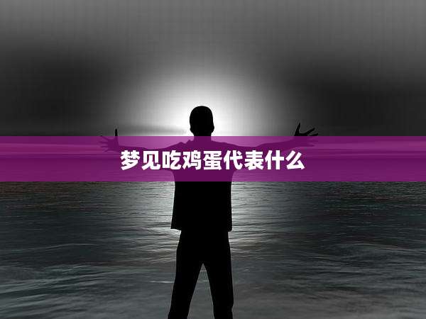 梦见吃鸡蛋代表什么