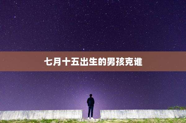 七月十五出生的男孩克谁