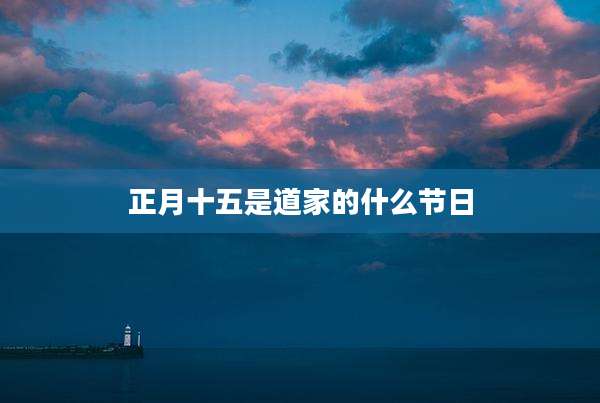 正月十五是道家的什么节日