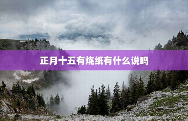 正月十五有烧纸有什么说吗