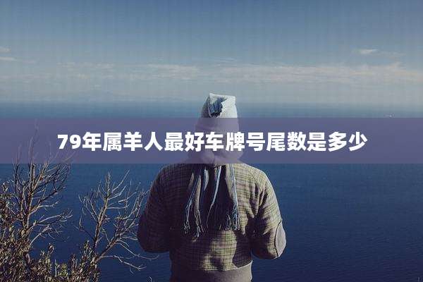 79年属羊人最好车牌号尾数是多少