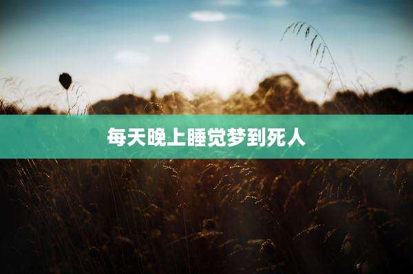 每天晚上睡觉梦到死人