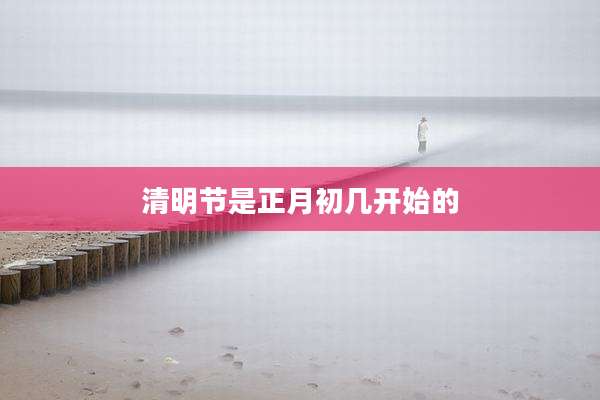 清明节是正月初几开始的
