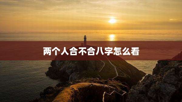 两个人合不合八字怎么看