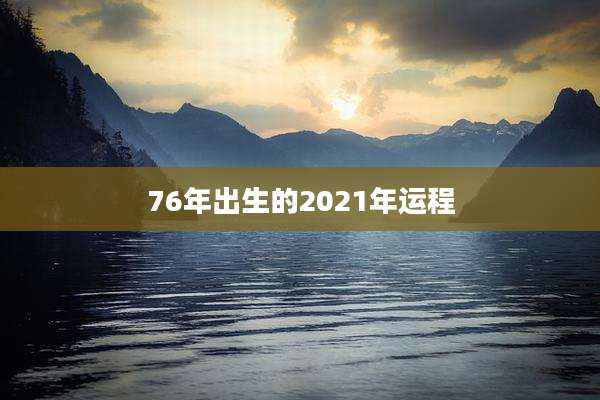 76年出生的2021年运程