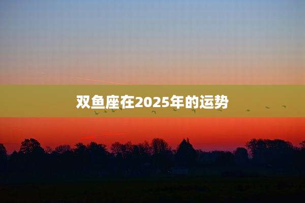 双鱼座在2025年的运势