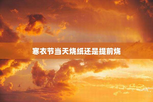 寒衣节当天烧纸还是提前烧