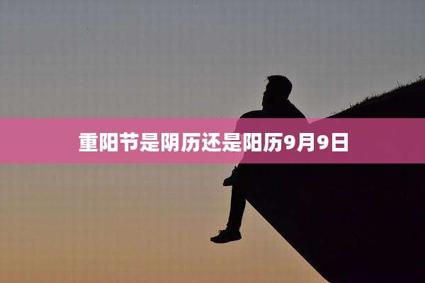 重阳节是阴历还是阳历9月9日