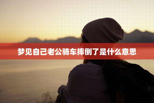 梦见自己老公骑车摔倒了是什么意思