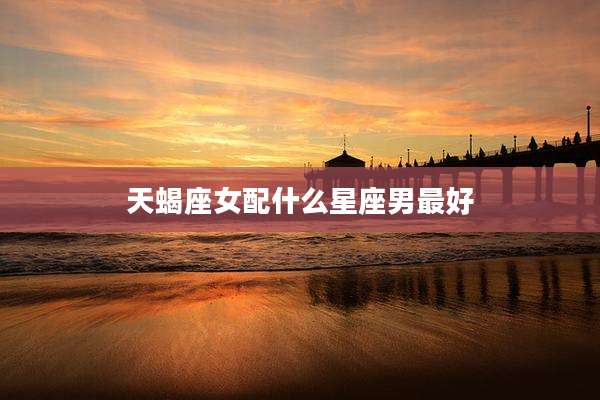 天蝎座女配什么星座男最好
