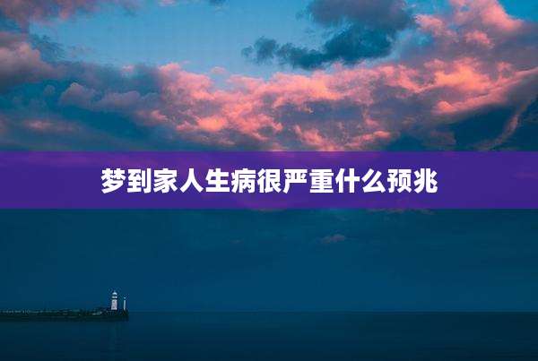 梦到家人生病很严重什么预兆