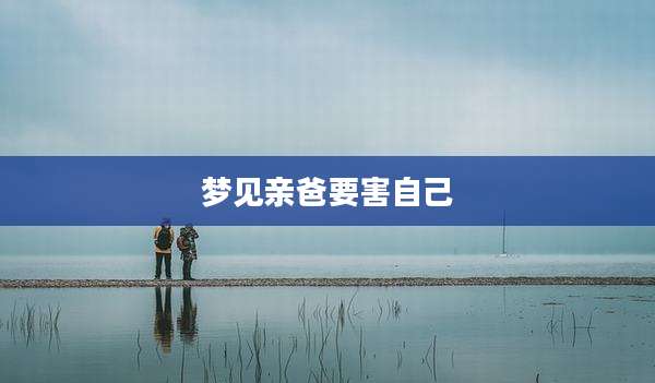 梦见亲爸要害自己