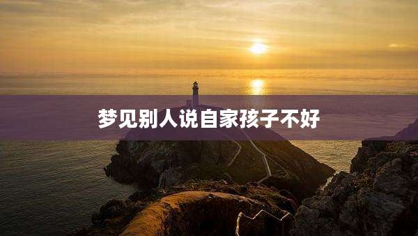 梦见别人说自家孩子不好