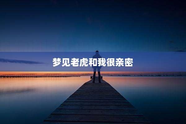 梦见老虎和我很亲密