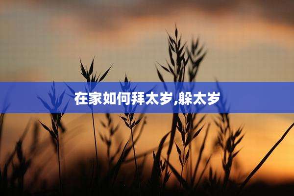 在家如何拜太岁,躲太岁