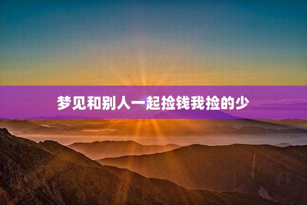 梦见和别人一起捡钱我捡的少
