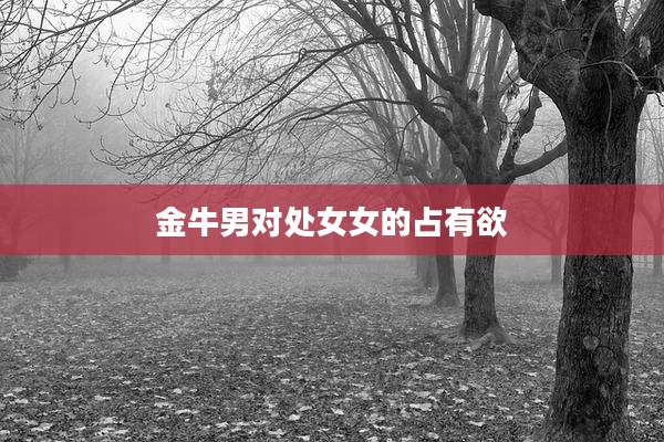 金牛男对处女女的占有欲