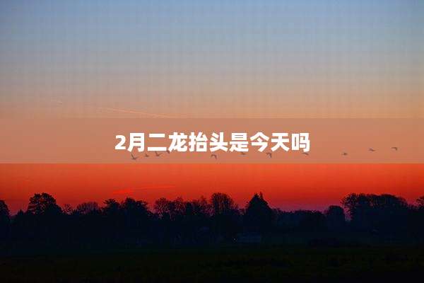 2月二龙抬头是今天吗