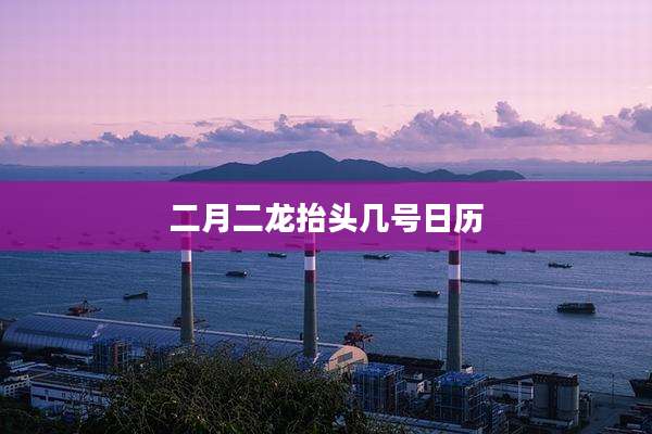 二月二龙抬头几号日历