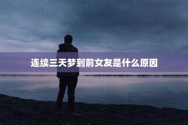 连续三天梦到前女友是什么原因
