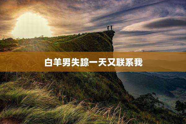白羊男失踪一天又联系我