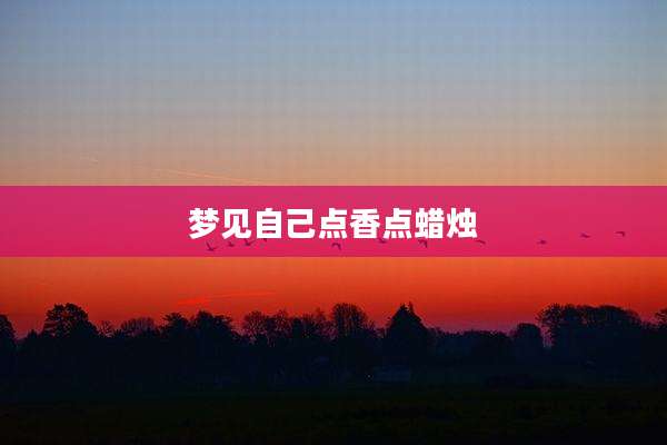 梦见自己点香点蜡烛