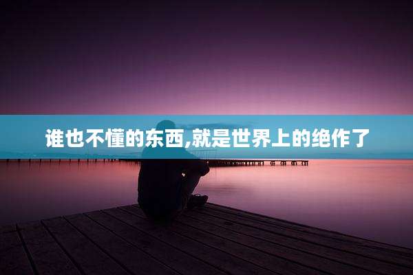 谁也不懂的东西,就是世界上的绝作了