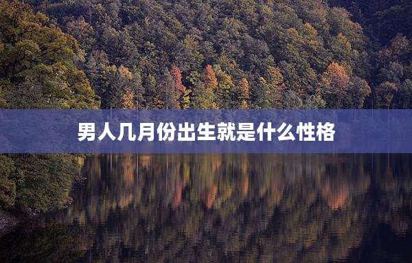 男人几月份出生就是什么性格