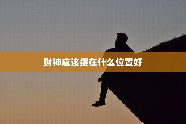 财神应该摆在什么位置好