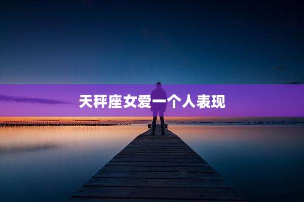 天秤座女爱一个人表现