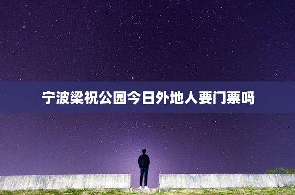 宁波梁祝公园今日外地人要门票吗