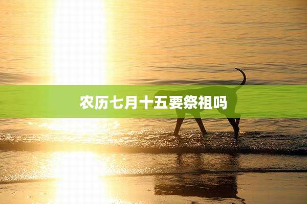 农历七月十五要祭祖吗
