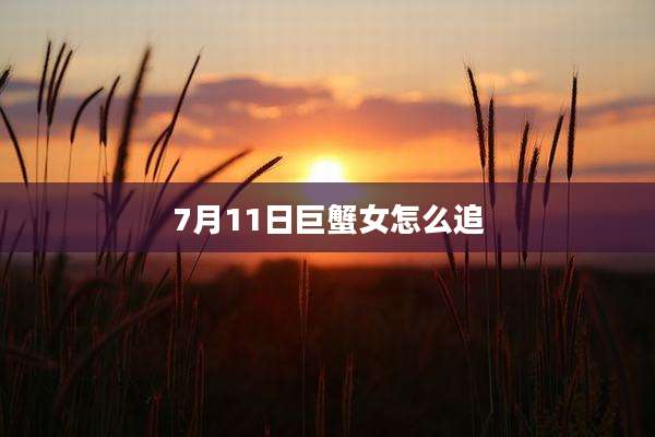 7月11日巨蟹女怎么追
