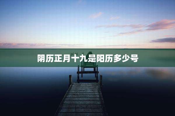 阴历正月十九是阳历多少号