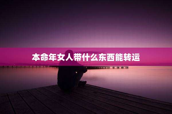 本命年女人带什么东西能转运
