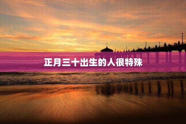 正月三十出生的人很特殊