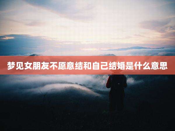 梦见女朋友不愿意结和自己结婚是什么意思