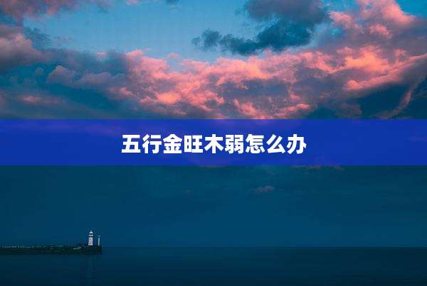 五行金旺木弱怎么办