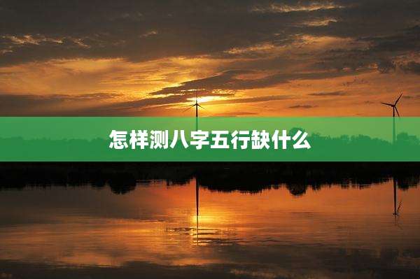 怎样测八字五行缺什么