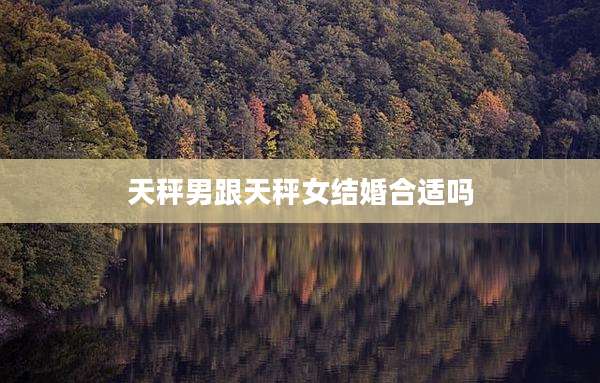 天秤男跟天秤女结婚合适吗