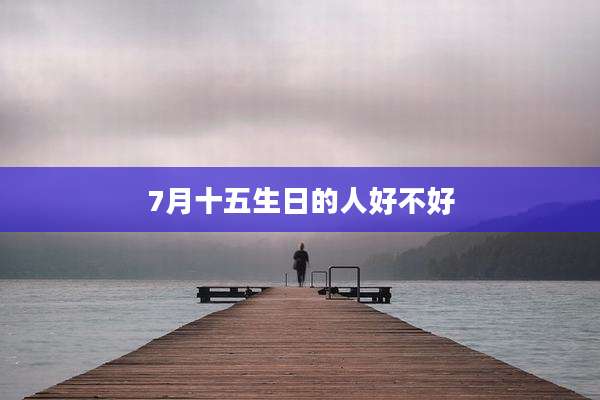 7月十五生日的人好不好