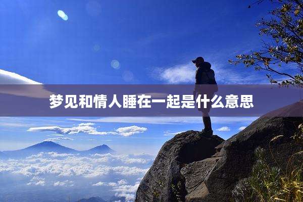 梦见和情人睡在一起是什么意思