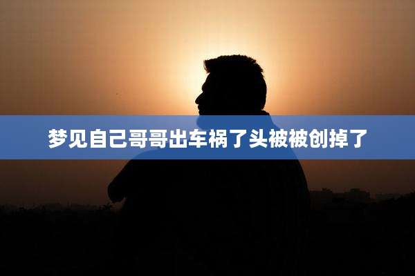 梦见自己哥哥出车祸了头被被创掉了