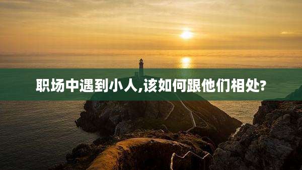 职场中遇到小人,该如何跟他们相处?