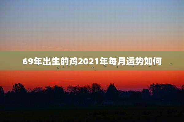 69年出生的鸡2021年每月运势如何