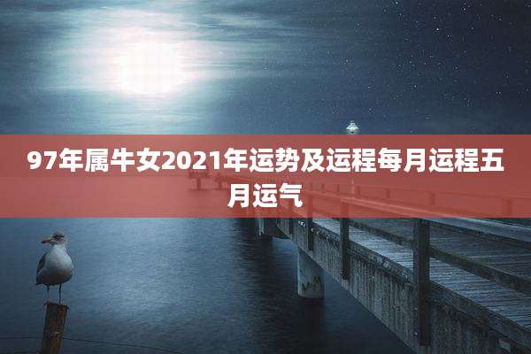 97年属牛女2021年运势及运程每月运程五月运气