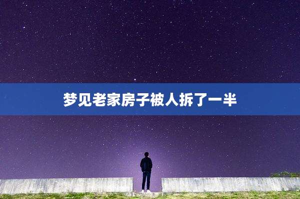 梦见老家房子被人拆了一半
