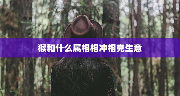 猴和什么属相相冲相克生意