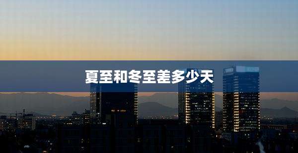 夏至和冬至差多少天